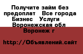 Получите займ без предоплат - Все города Бизнес » Услуги   . Воронежская обл.,Воронеж г.